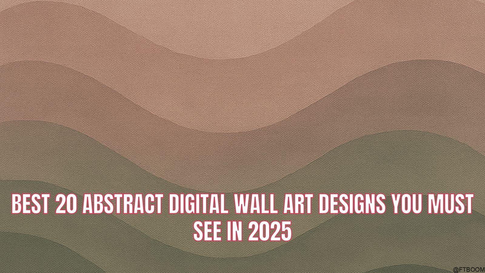 Best 20 Abstract Digital Wall Art Designs You Must See in 2025